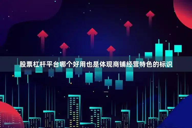 股票杠杆平台哪个好用也是体现商铺经营特色的标识