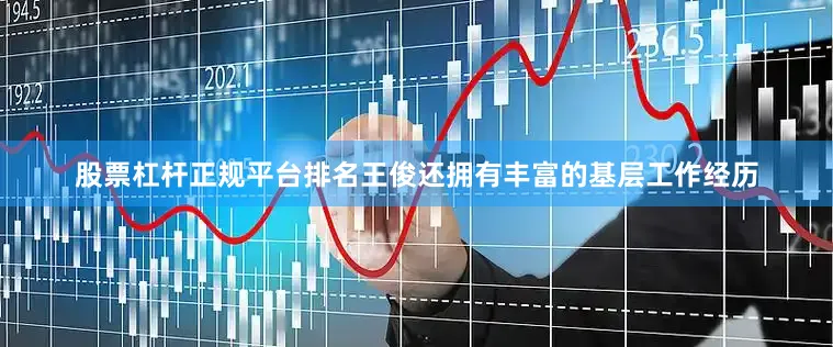 股票杠杆正规平台排名王俊还拥有丰富的基层工作经历