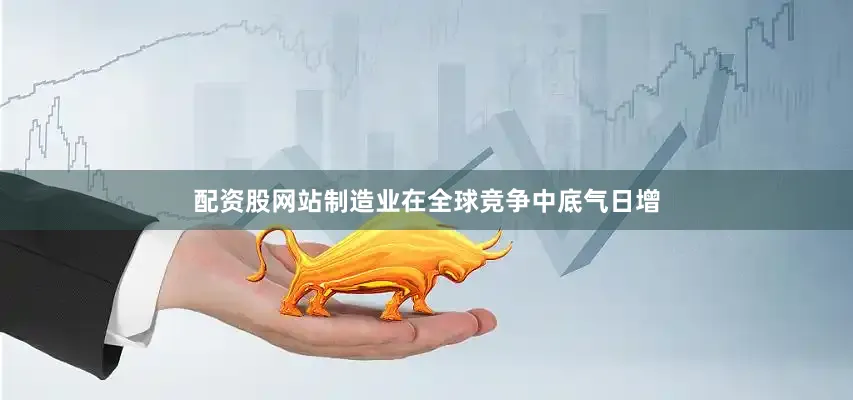 配资股网站制造业在全球竞争中底气日增