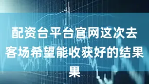 配资台平台官网这次去客场希望能收获好的结果