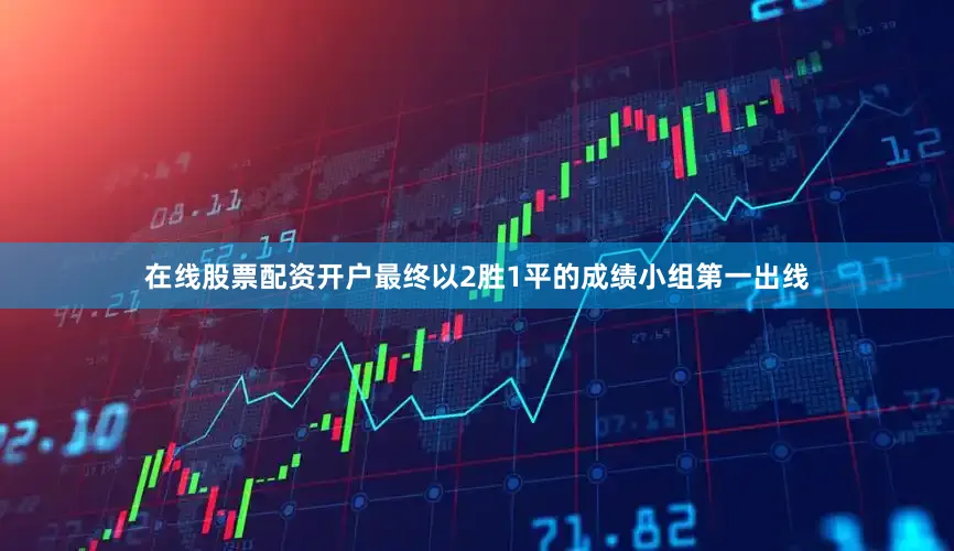 在线股票配资开户最终以2胜1平的成绩小组第一出线