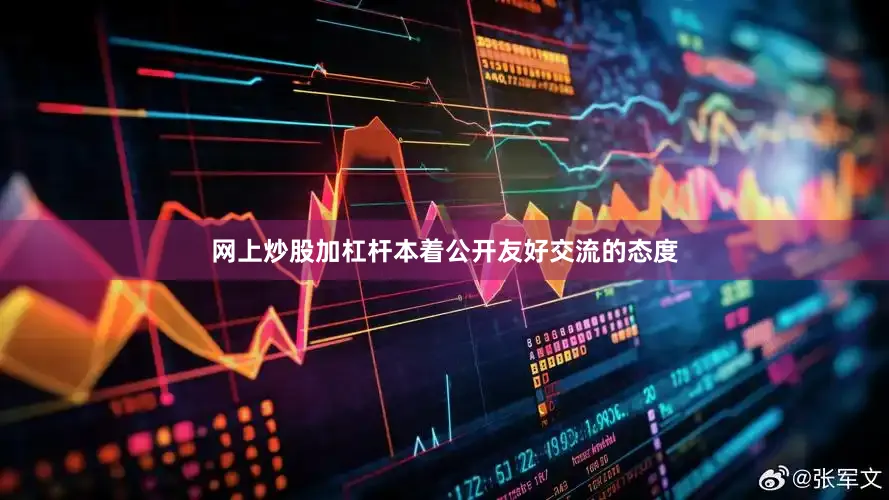 网上炒股加杠杆本着公开友好交流的态度