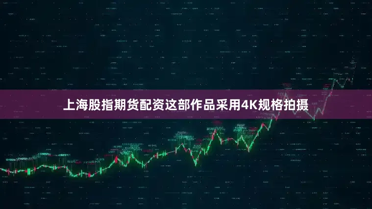 上海股指期货配资这部作品采用4K规格拍摄