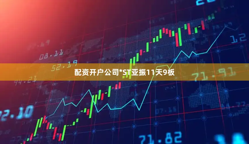配资开户公司*ST亚振11天9板