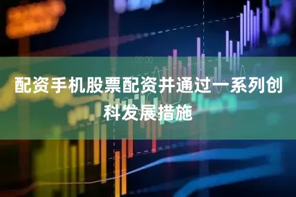 配资手机股票配资并通过一系列创科发展措施