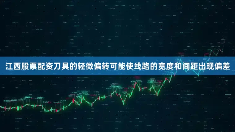 江西股票配资刀具的轻微偏转可能使线路的宽度和间距出现偏差