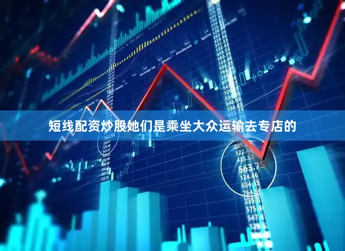 短线配资炒股她们是乘坐大众运输去专店的