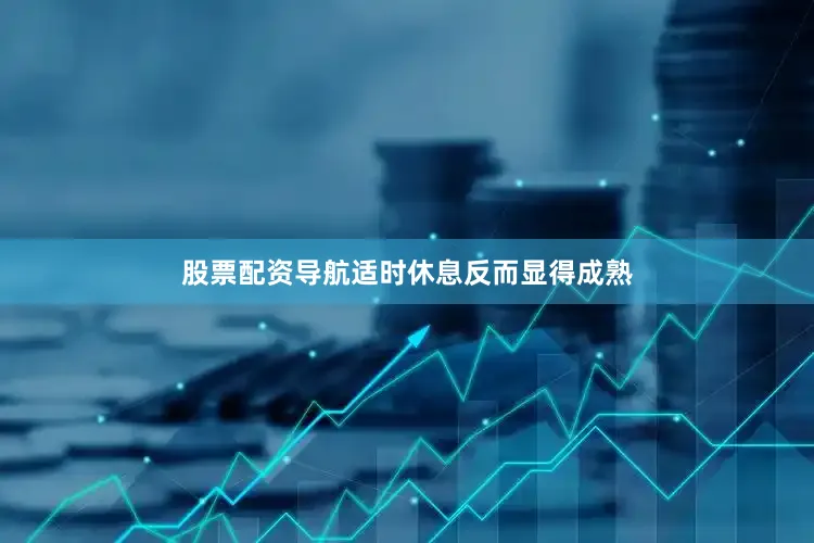 股票配资导航适时休息反而显得成熟