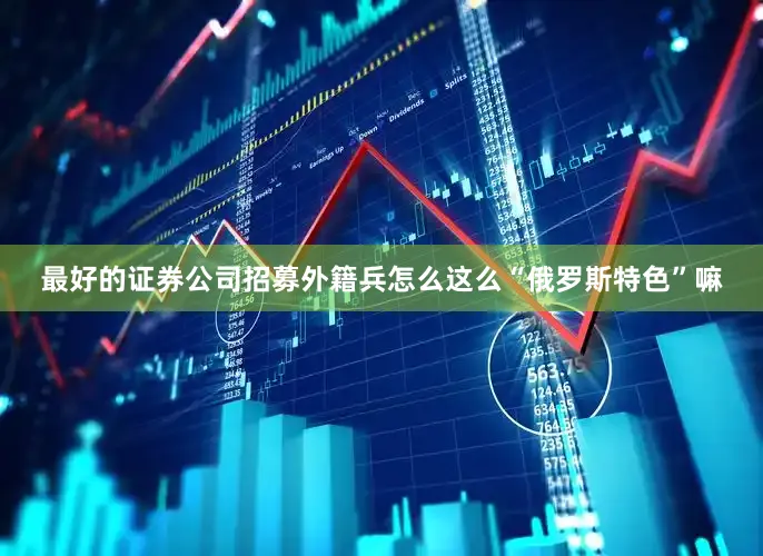 最好的证券公司招募外籍兵怎么这么“俄罗斯特色”嘛