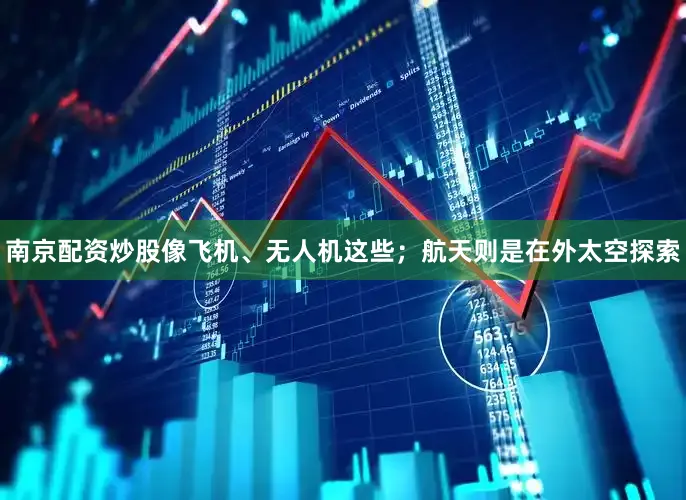 南京配资炒股像飞机、无人机这些；航天则是在外太空探索