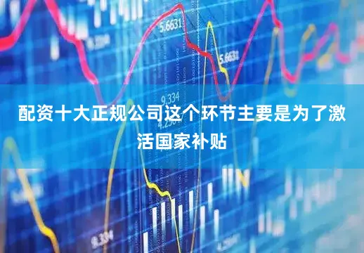 配资十大正规公司这个环节主要是为了激活国家补贴