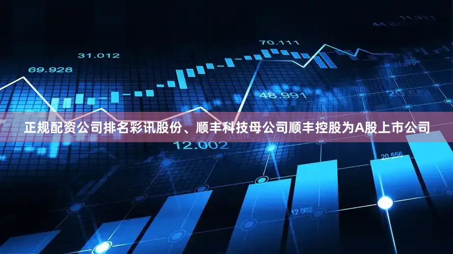 正规配资公司排名彩讯股份、顺丰科技母公司顺丰控股为A股上市公司