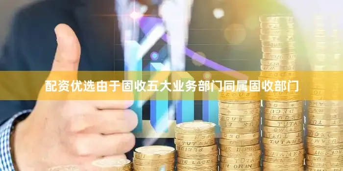 配资优选由于固收五大业务部门同属固收部门