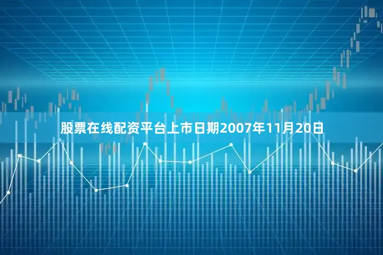 股票在线配资平台上市日期2007年11月20日