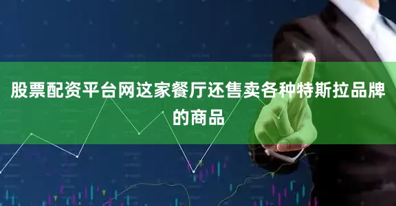 股票配资平台网这家餐厅还售卖各种特斯拉品牌的商品