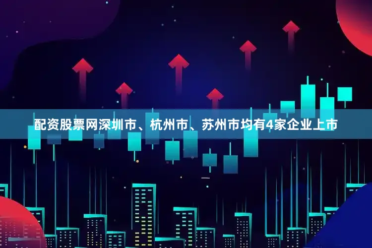配资股票网深圳市、杭州市、苏州市均有4家企业上市
