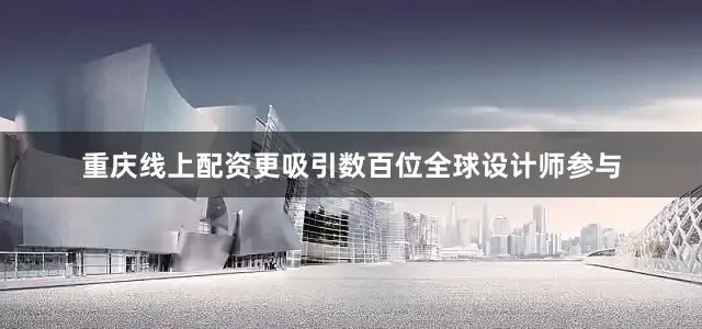 重庆线上配资更吸引数百位全球设计师参与