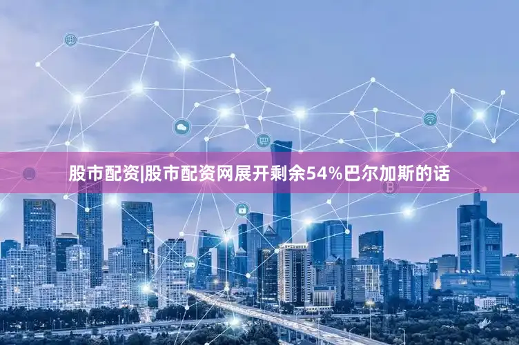 股市配资|股市配资网展开剩余54%巴尔加斯的话