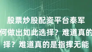 股票炒股配资平台泰军指挥层为何做出如此选择？难道真的是指挥无能