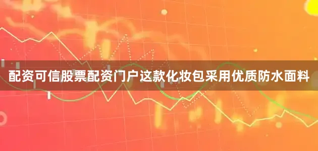 配资可信股票配资门户这款化妆包采用优质防水面料