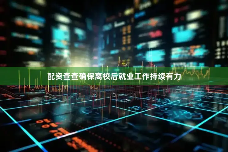 配资查查确保离校后就业工作持续有力
