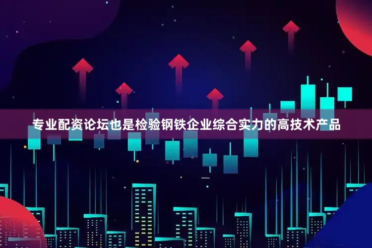 专业配资论坛也是检验钢铁企业综合实力的高技术产品
