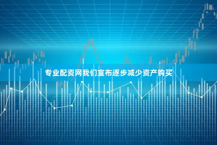 专业配资网我们宣布逐步减少资产购买
