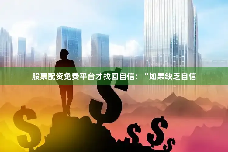 股票配资免费平台才找回自信:“如果缺乏自信