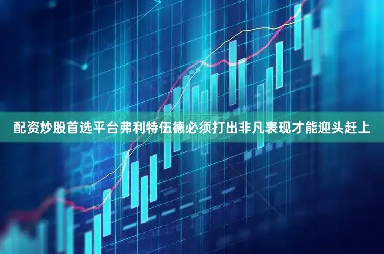 配资炒股首选平台  弗利特伍德必须打出非凡表现才能迎头赶上