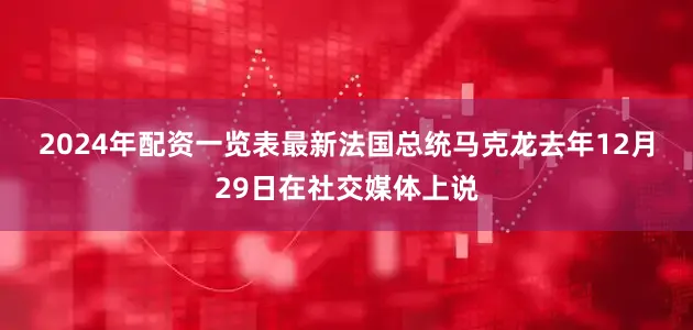 2024年配资一览表最新　　法国总统马克龙去年12月29日在社交媒体上说