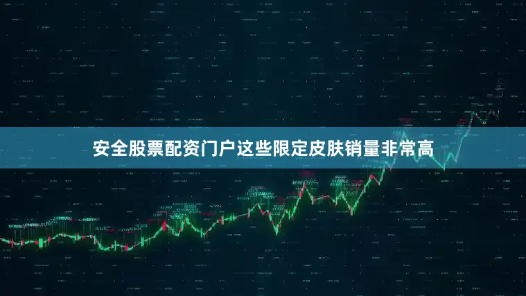 安全股票配资门户这些限定皮肤销量非常高