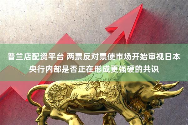 普兰店配资平台 两票反对票使市场开始审视日本央行内部是否正在形成更强硬的共识