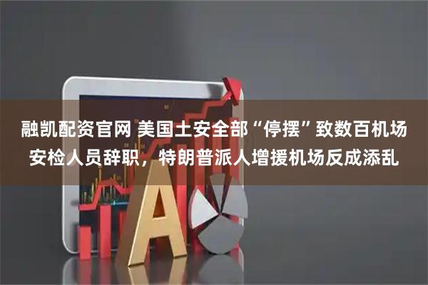 融凯配资官网 美国土安全部“停摆”致数百机场安检人员辞职，特朗普派人增援机场反成添乱