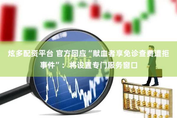 炫多配资平台 官方回应“献血者享免诊查费遭拒事件”：将设置专门服务窗口