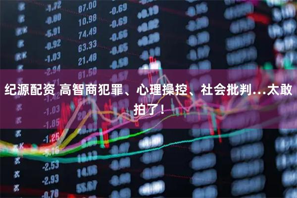 纪源配资 高智商犯罪、心理操控、社会批判…太敢拍了！