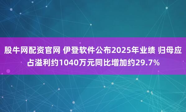股牛网配资官网 伊登软件公布2025年业绩 归母应占溢利约1040万元同比增加约29.7%