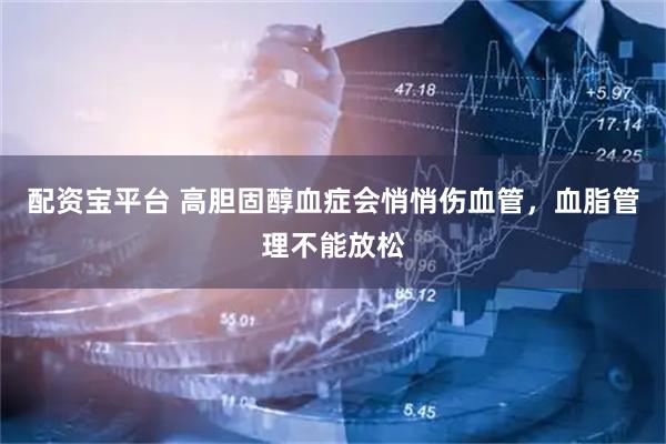 配资宝平台 高胆固醇血症会悄悄伤血管，血脂管理不能放松